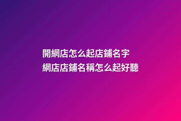 開網店怎么起店鋪名字 網店店鋪名稱怎么起好聽